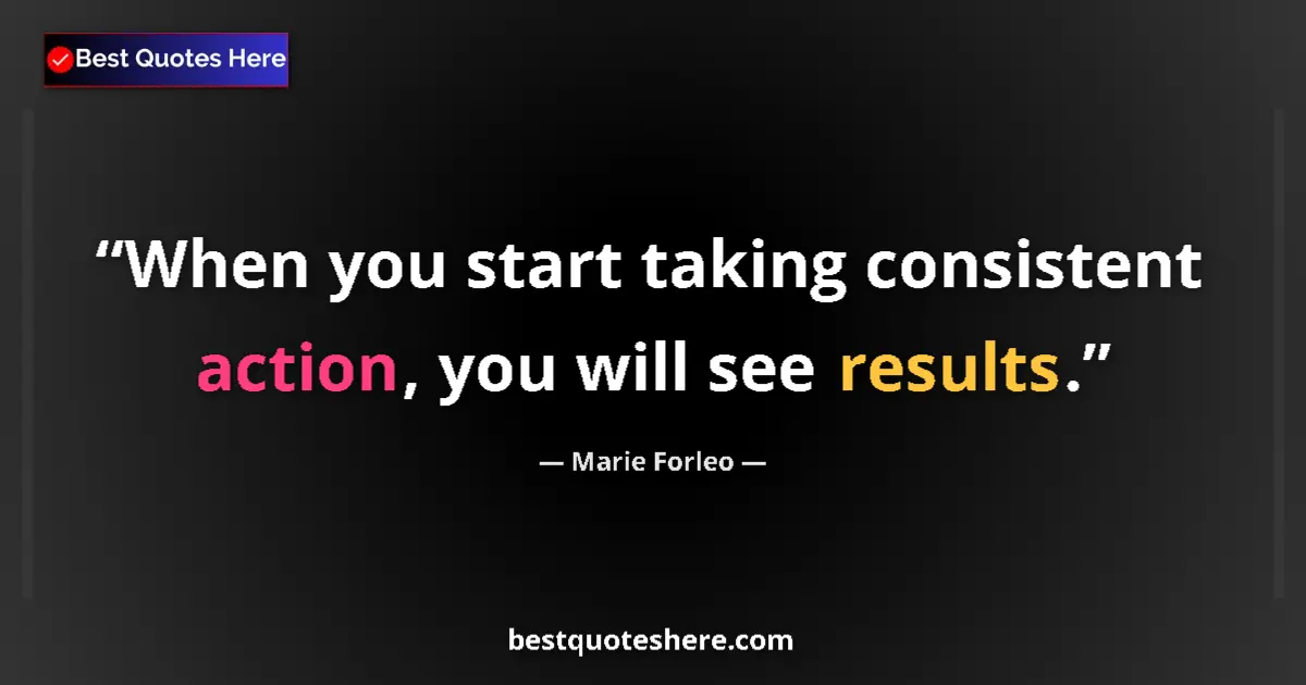 Quote by Marie Forleo: When you start taking consistent action, you will see results....