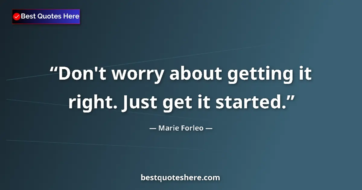 Quote by Marie Forleo: Don't worry about getting it right. Just get it started....