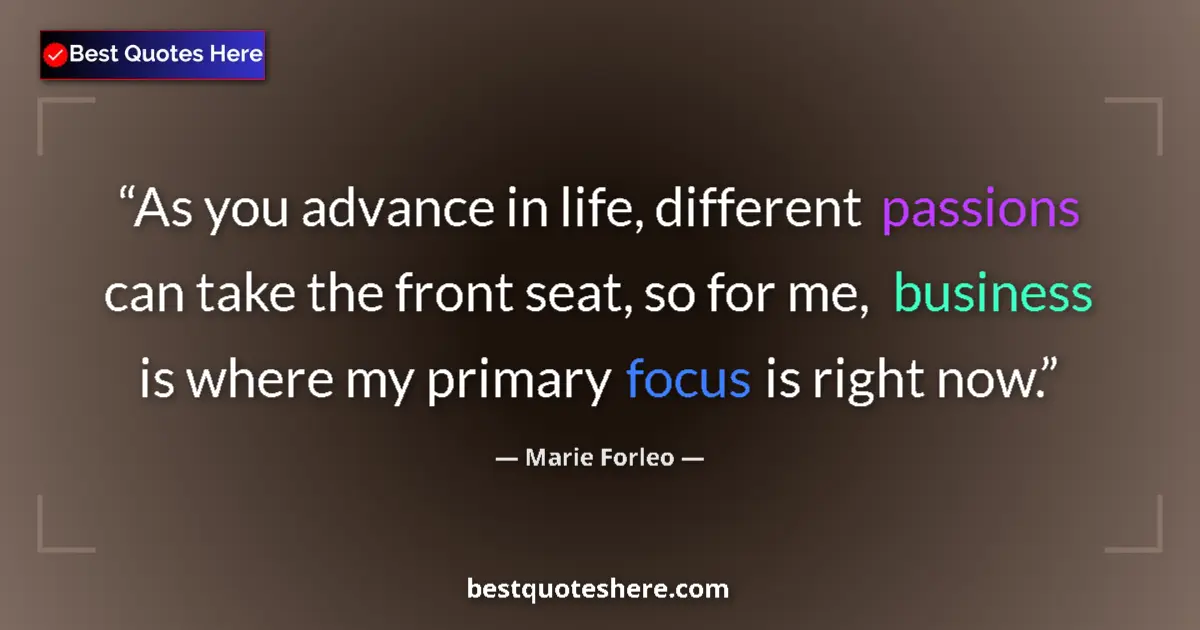 Quote by Marie Forleo: As you advance in life, different passions can take the front seat, so for me, business is where my ...