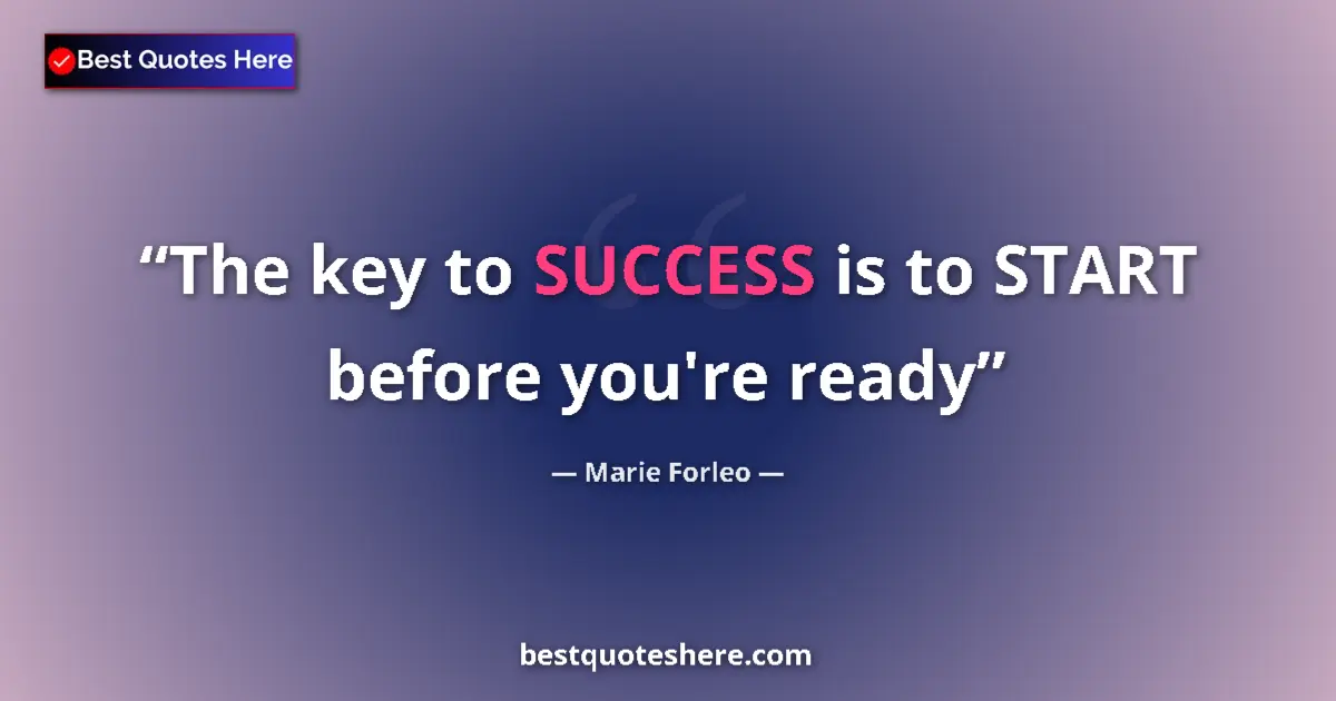 Quote by Marie Forleo: The key to SUCCESS is to START before you're ready...
