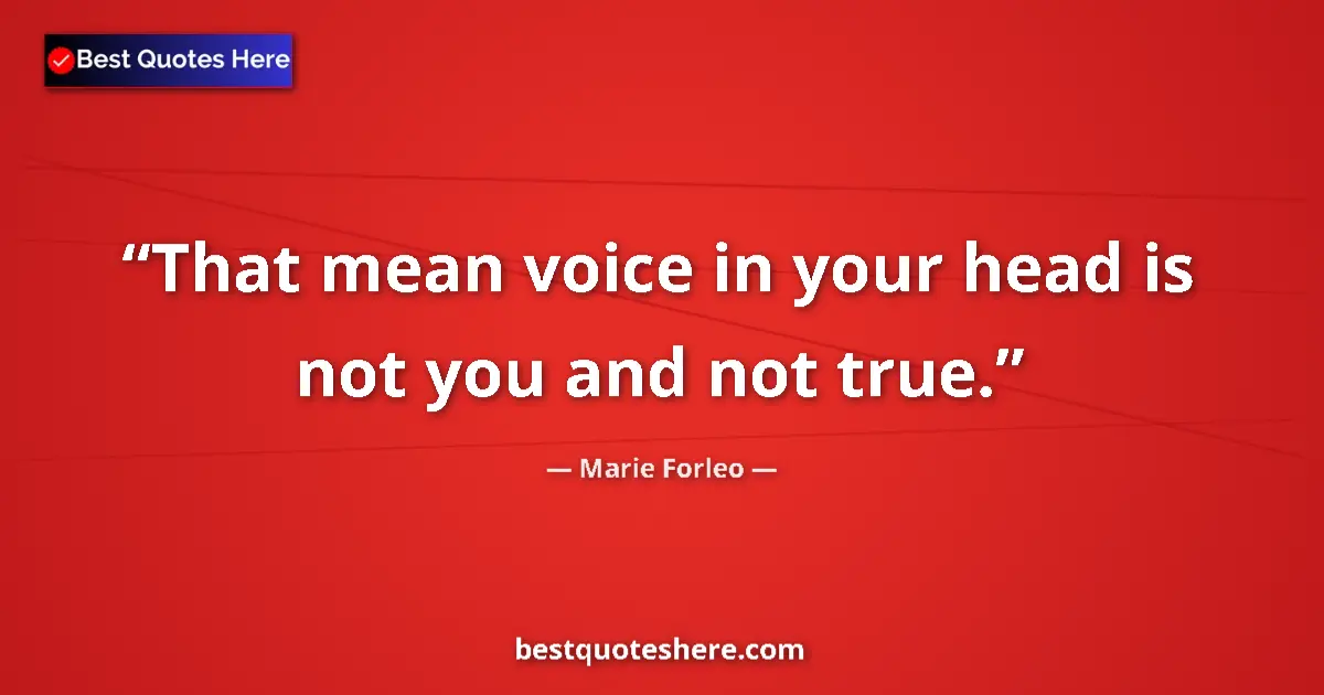 Quote by Marie Forleo: That mean voice in your head is not you and not true....