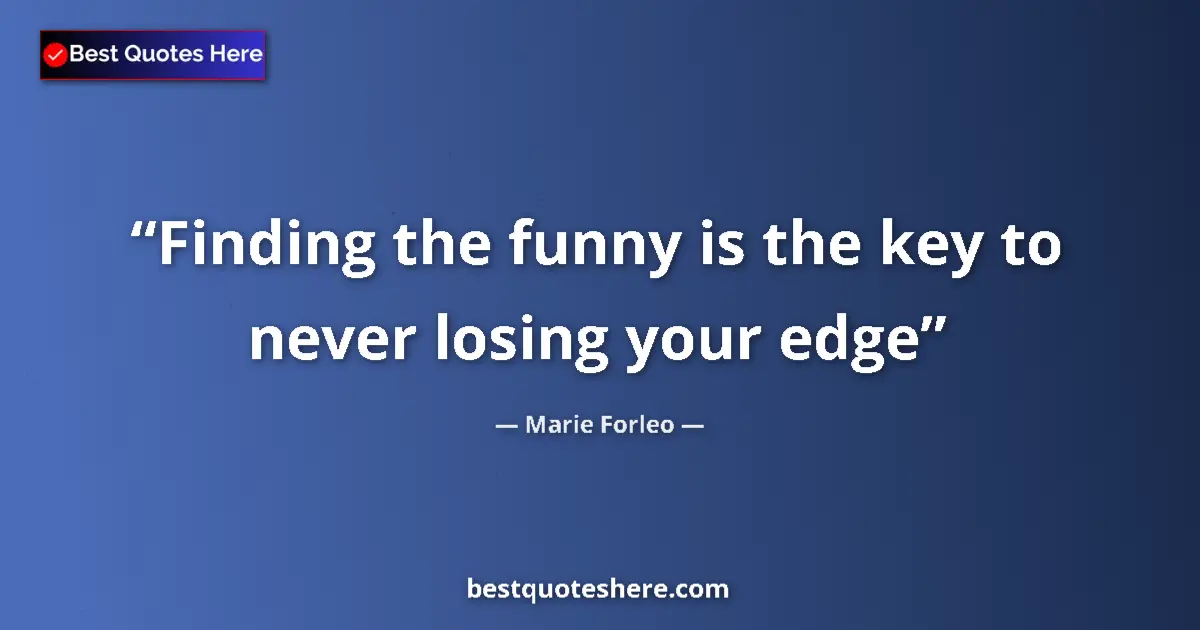 Quote by Marie Forleo: Finding the funny is the key to never losing your edge...