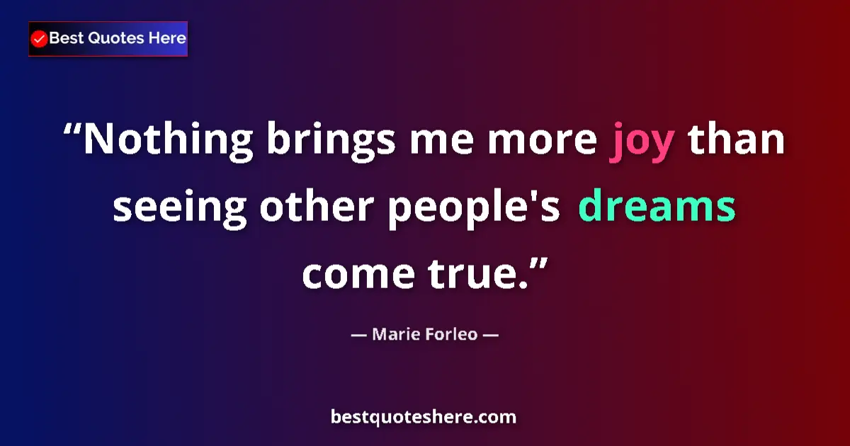 Quote by Marie Forleo: Nothing brings me more joy than seeing other people's dreams come true....