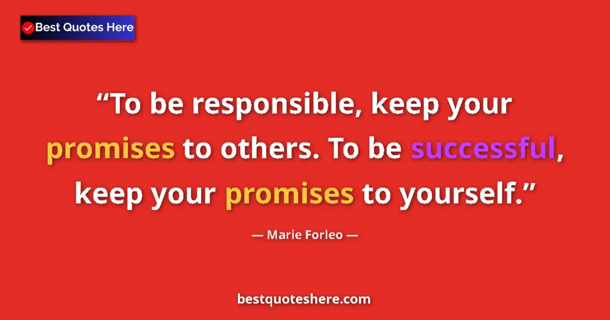 Quote by Marie Forleo: To be responsible, keep your promises to others. To be successful, keep your promises to yourself....