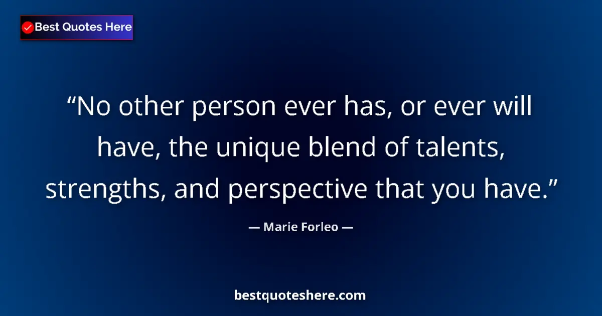 Quote by Marie Forleo: No other person ever has, or ever will have, the unique blend of talents, strengths, and perspective...