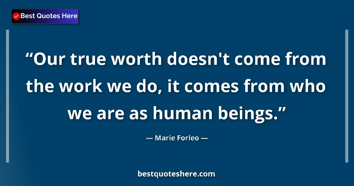 Quote by Marie Forleo: Our true worth doesn't come from the work we do, it comes from who we are as human beings....
