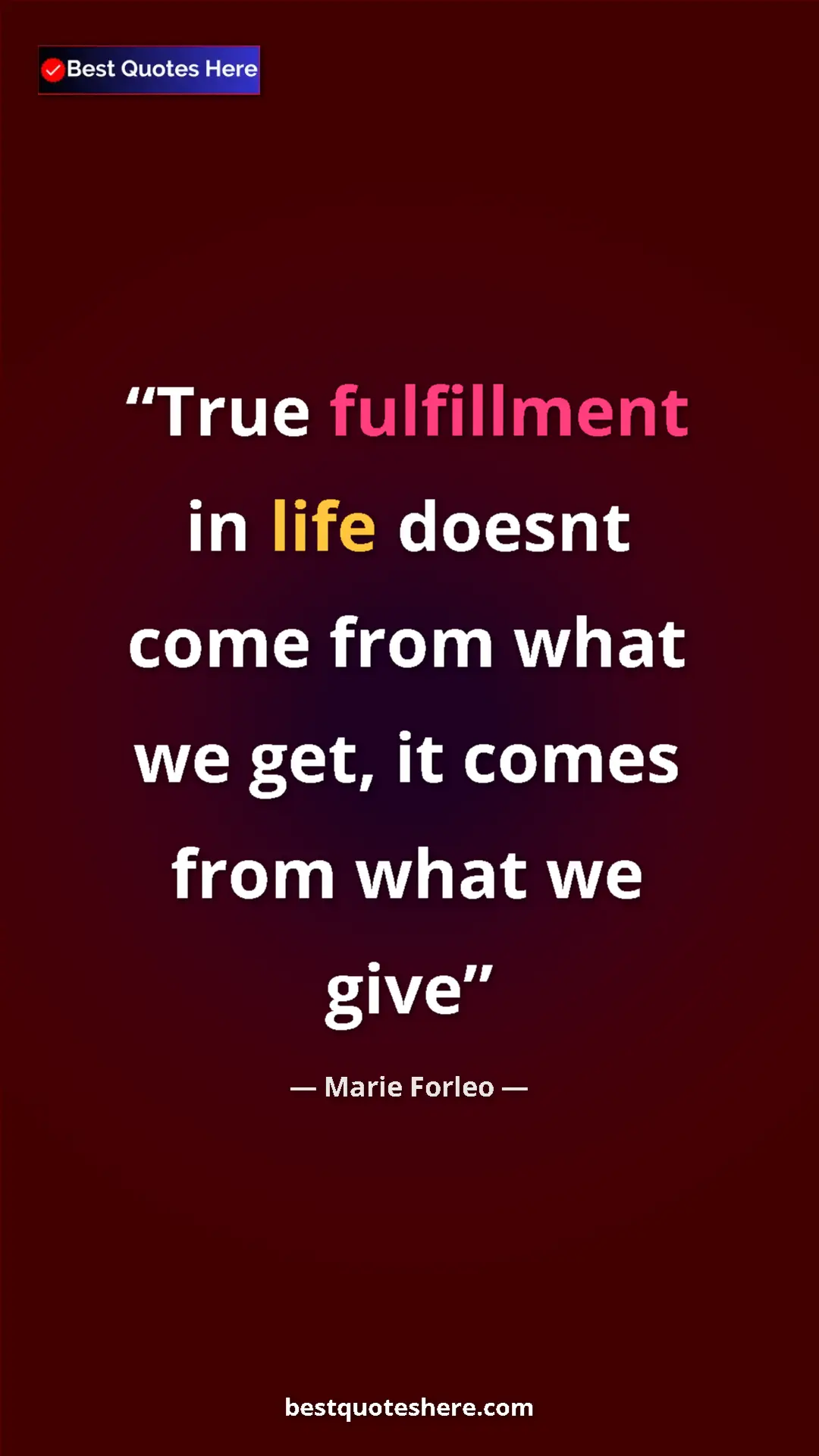 Pinterest quote poster by Marie Forleo: "True fulfillment in life doesnt come from what we get, it..."
