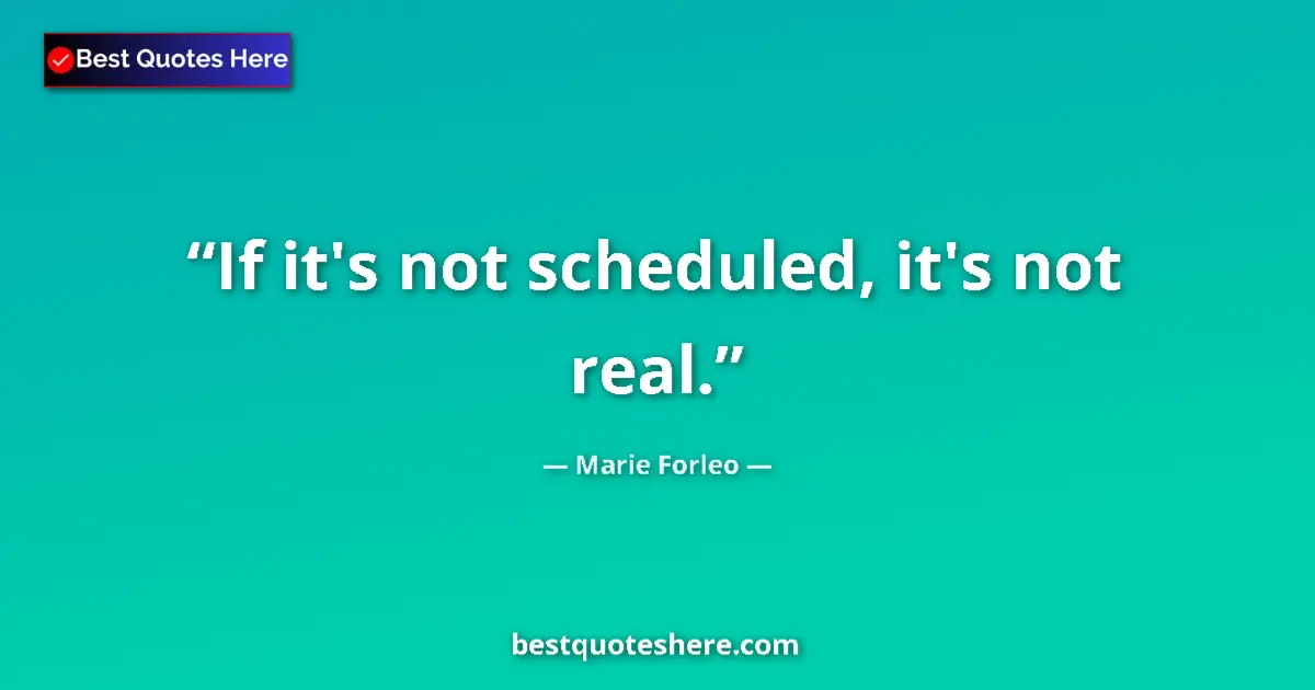 Quote by Marie Forleo: If it's not scheduled, it's not real....