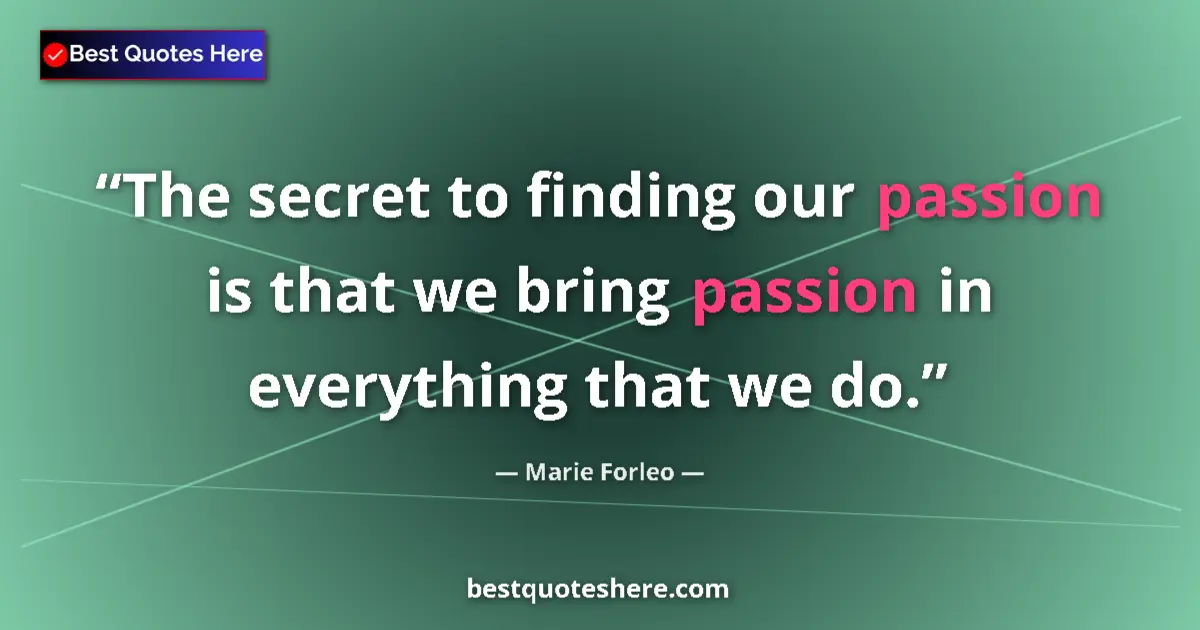Quote by Marie Forleo: The secret to finding our passion is that we bring passion in everything that we do....