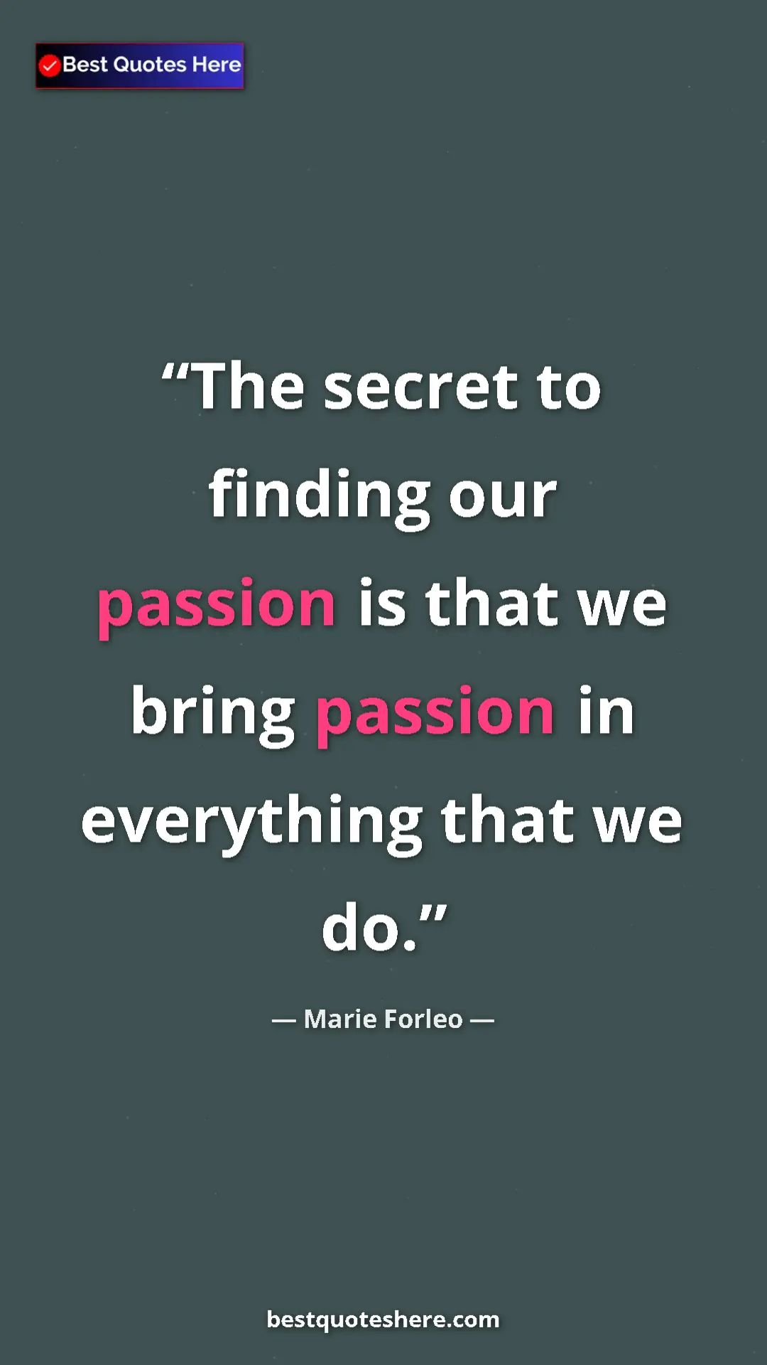 Pinterest quote poster by Marie Forleo: "The secret to finding our passion is that we bring passion..."