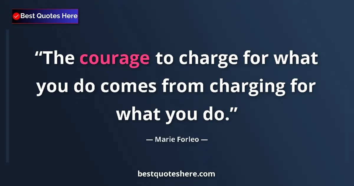 Quote by Marie Forleo: The courage to charge for what you do comes from charging for what you do....