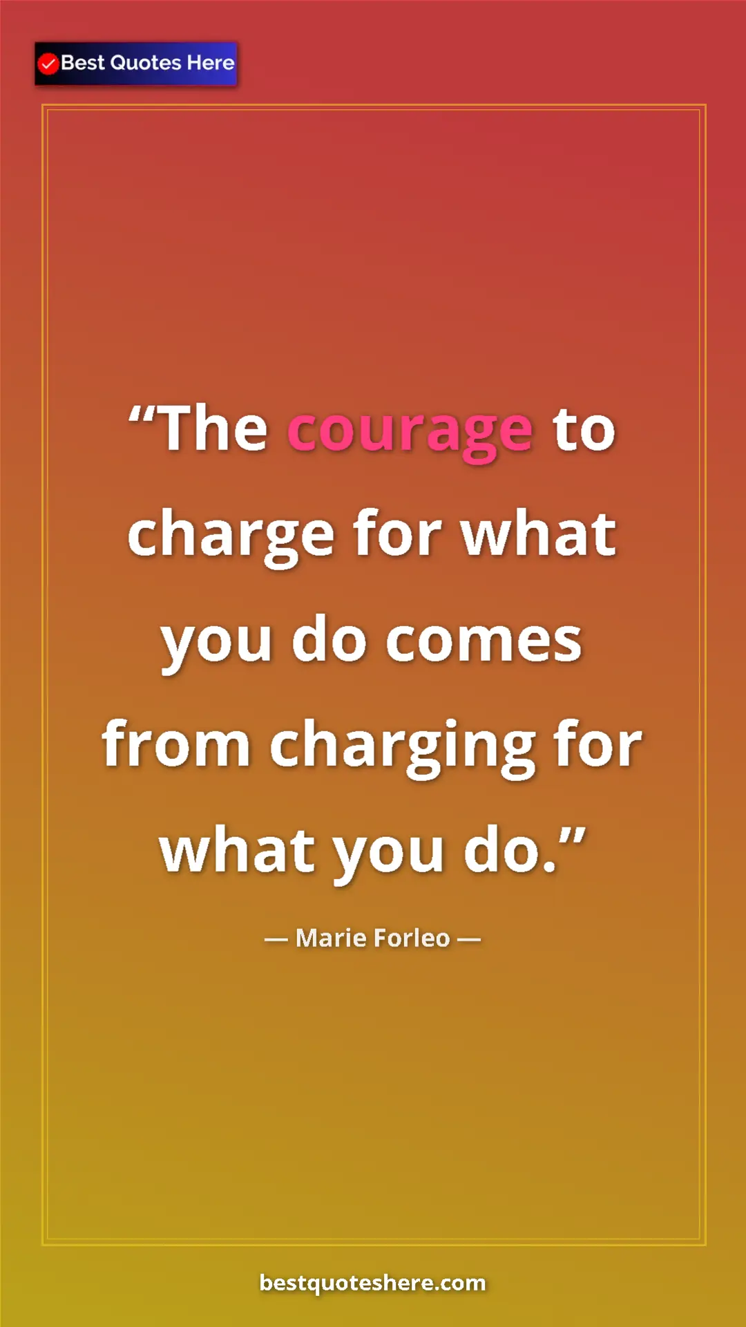 Pinterest quote poster by Marie Forleo: "The courage to charge for what you do comes from charging..."