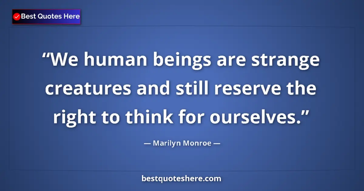 Quote by Marilyn Monroe: We human beings are strange creatures and still reserve the right to think for ourselves....