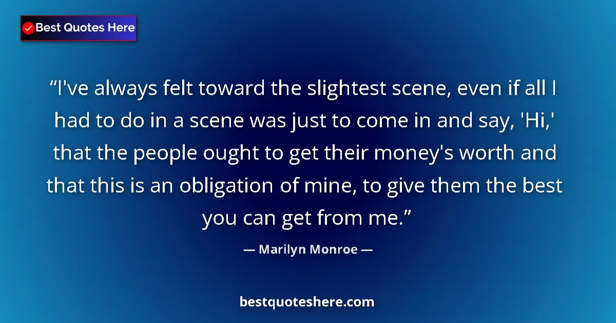 Quote by Marilyn Monroe: I've always felt toward the slightest scene, even if all I had to do in a scene was just to come in ...