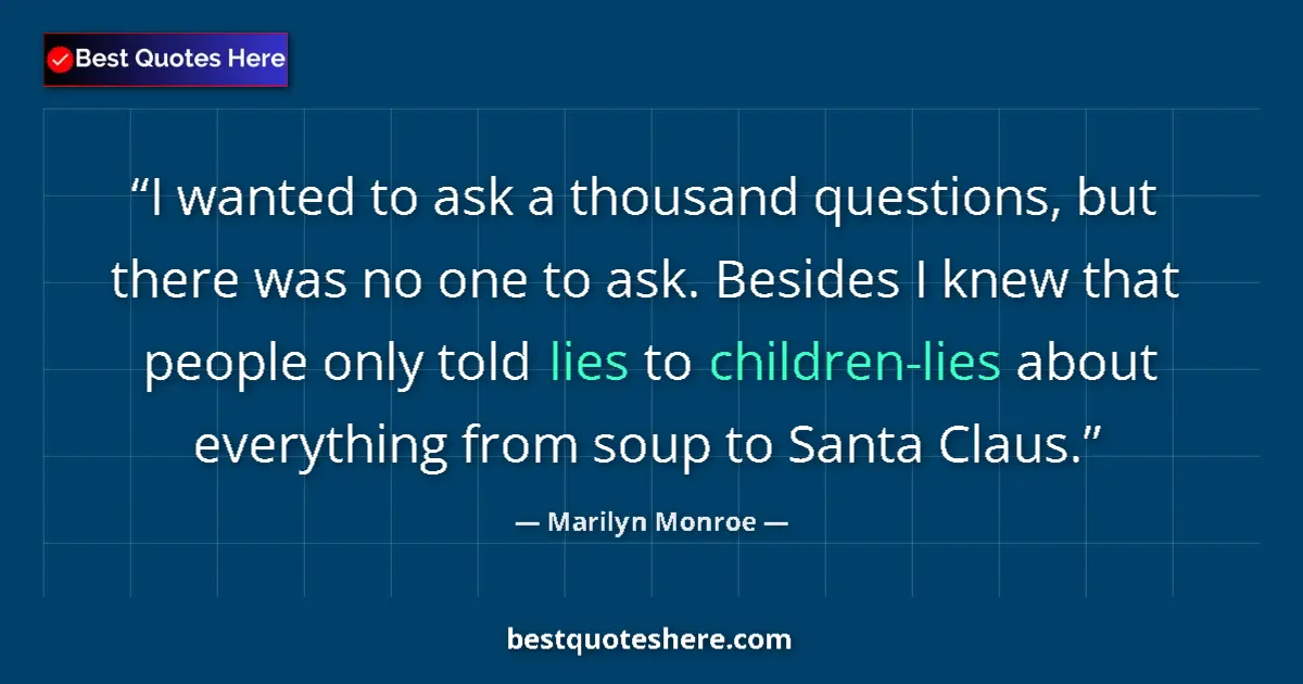 Quote by Marilyn Monroe: I wanted to ask a thousand questions, but there was no one to ask. Besides I knew that people only t...
