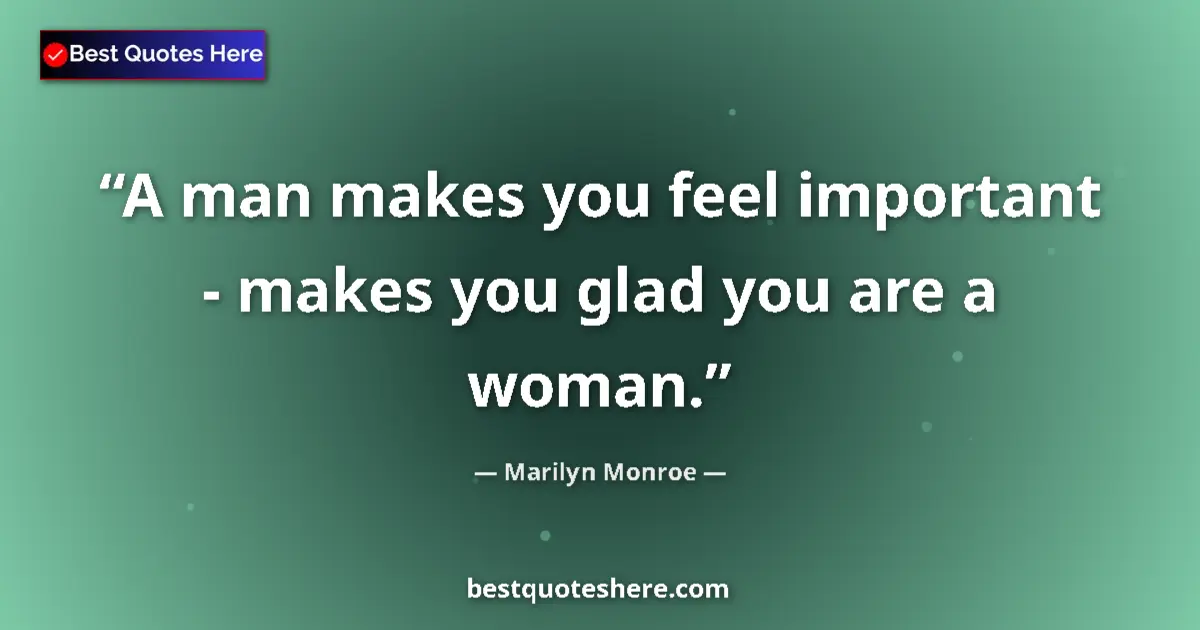 Quote by Marilyn Monroe: A man makes you feel important - makes you glad you are a woman....