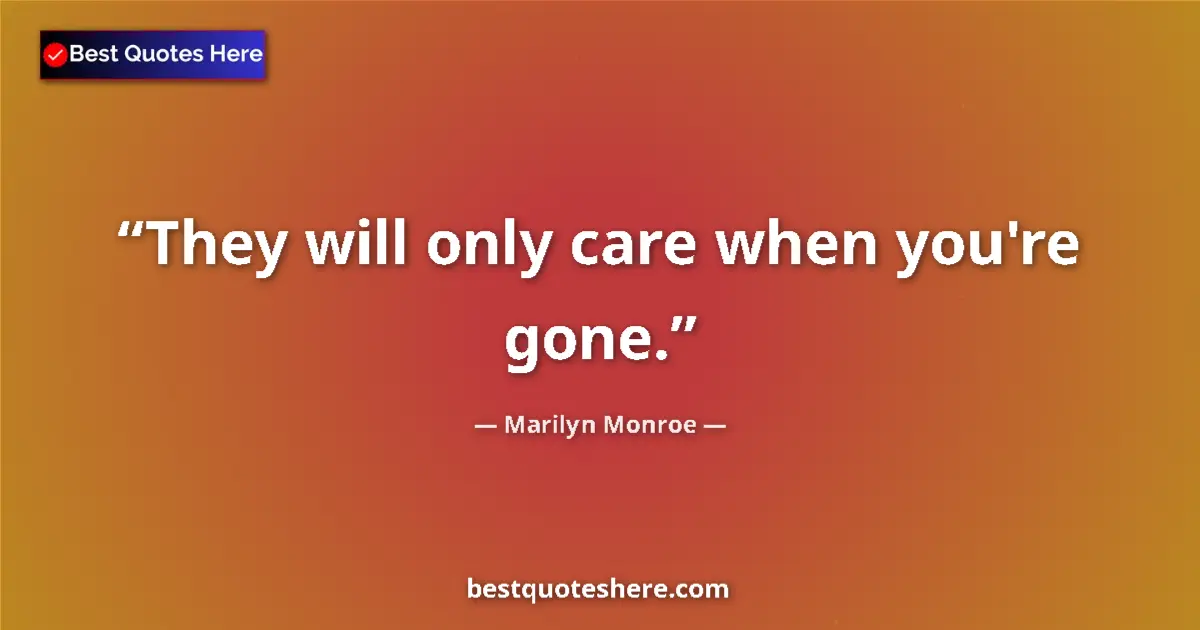 Quote by Marilyn Monroe: They will only care when you're gone....