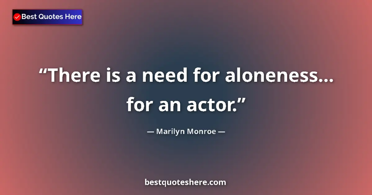Marilyn Monroe quote: "There is a need for aloneness... for an actor."