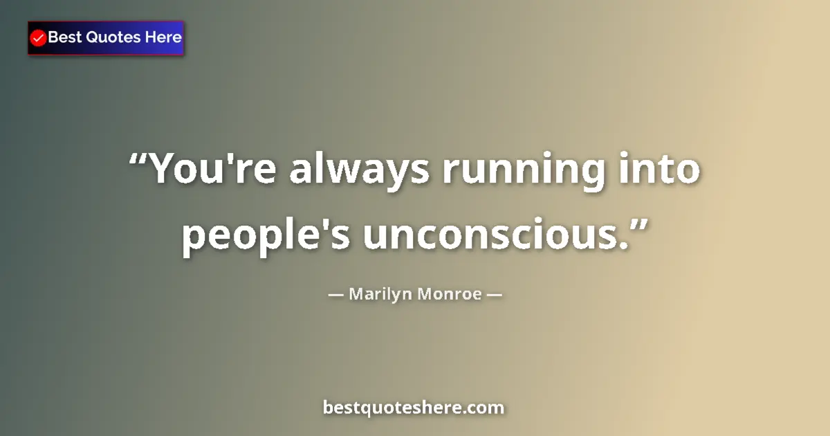 Marilyn Monroe quote: "You're always running into people's unconscious."