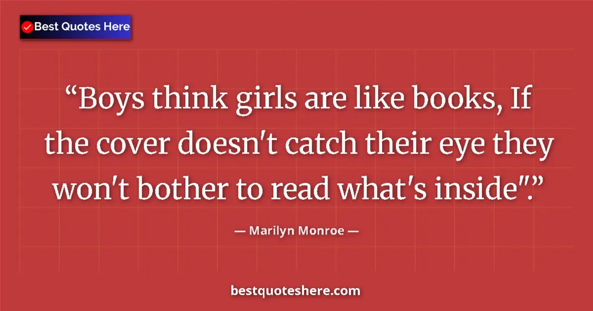Quote by Marilyn Monroe: Boys think girls are like books, If the cover doesn't catch their eye they won't bother to read what...