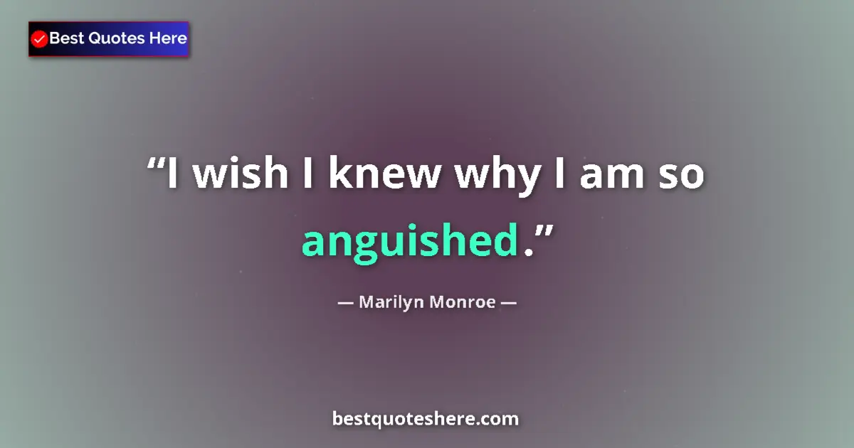 Quote by Marilyn Monroe: I wish I knew why I am so anguished....