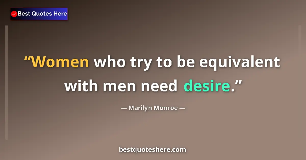 Quote by Marilyn Monroe: Women who try to be equivalent with men need desire....