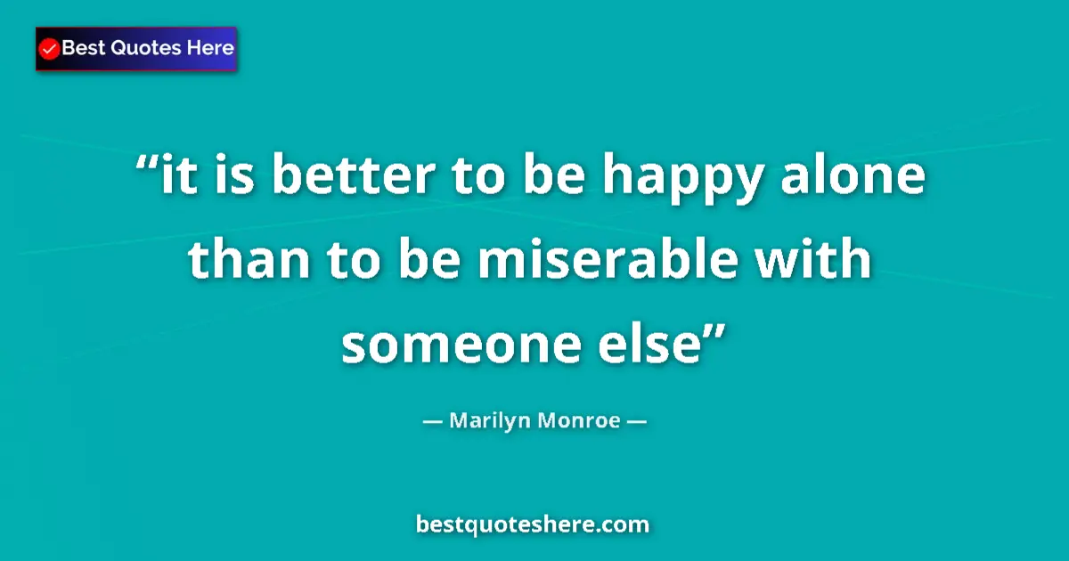 Quote by Marilyn Monroe: it is better to be happy alone than to be miserable with someone else...