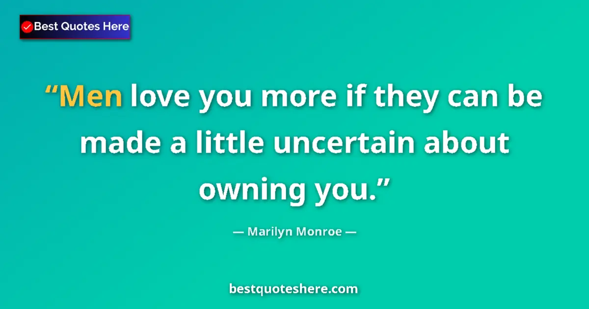 Quote by Marilyn Monroe: Men love you more if they can be made a little uncertain about owning you....
