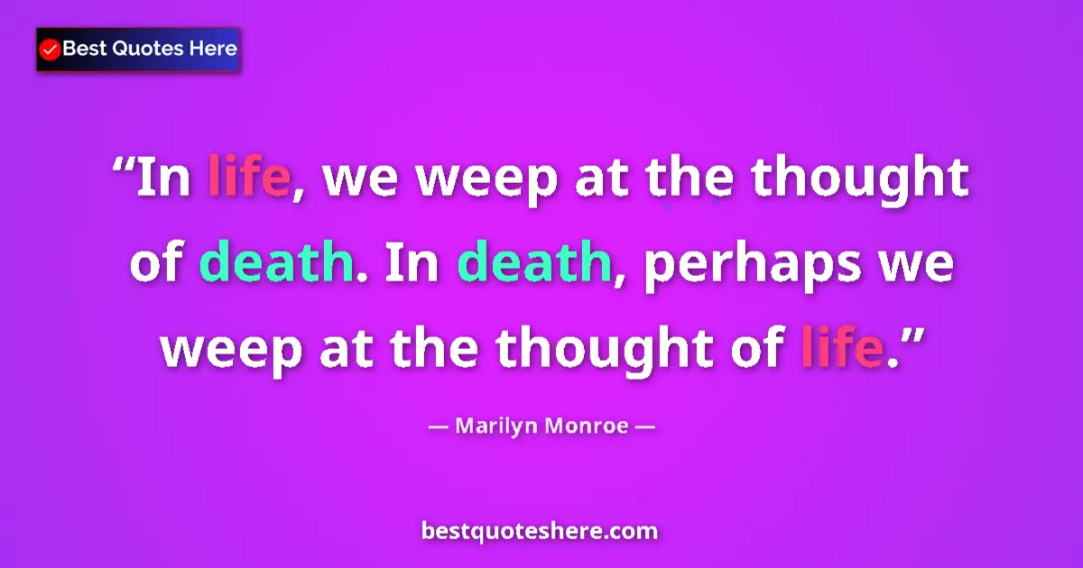Quote by Marilyn Monroe: In life, we weep at the thought of death. In death, perhaps we weep at the thought of life....