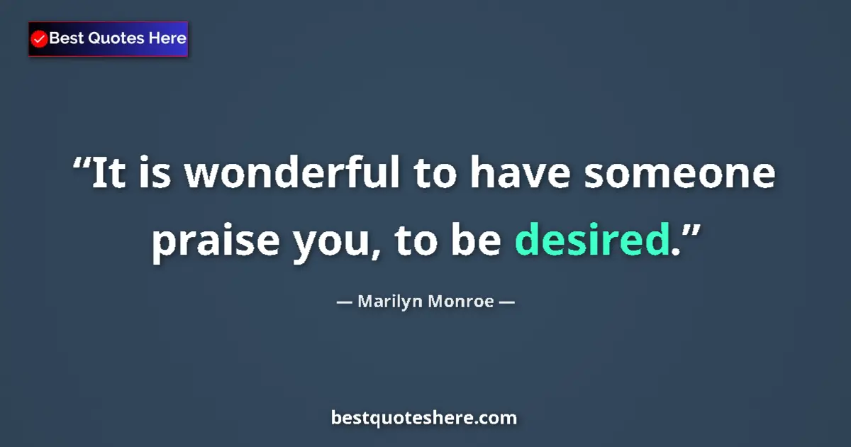 Quote by Marilyn Monroe: It is wonderful to have someone praise you, to be desired....