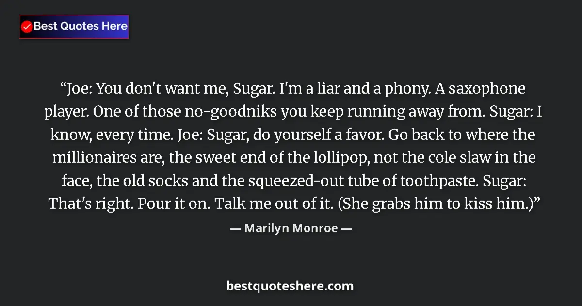 Quote by Marilyn Monroe: Joe: You don't want me, Sugar. I'm a liar and a phony. A saxophone player. One of those no-goodniks ...