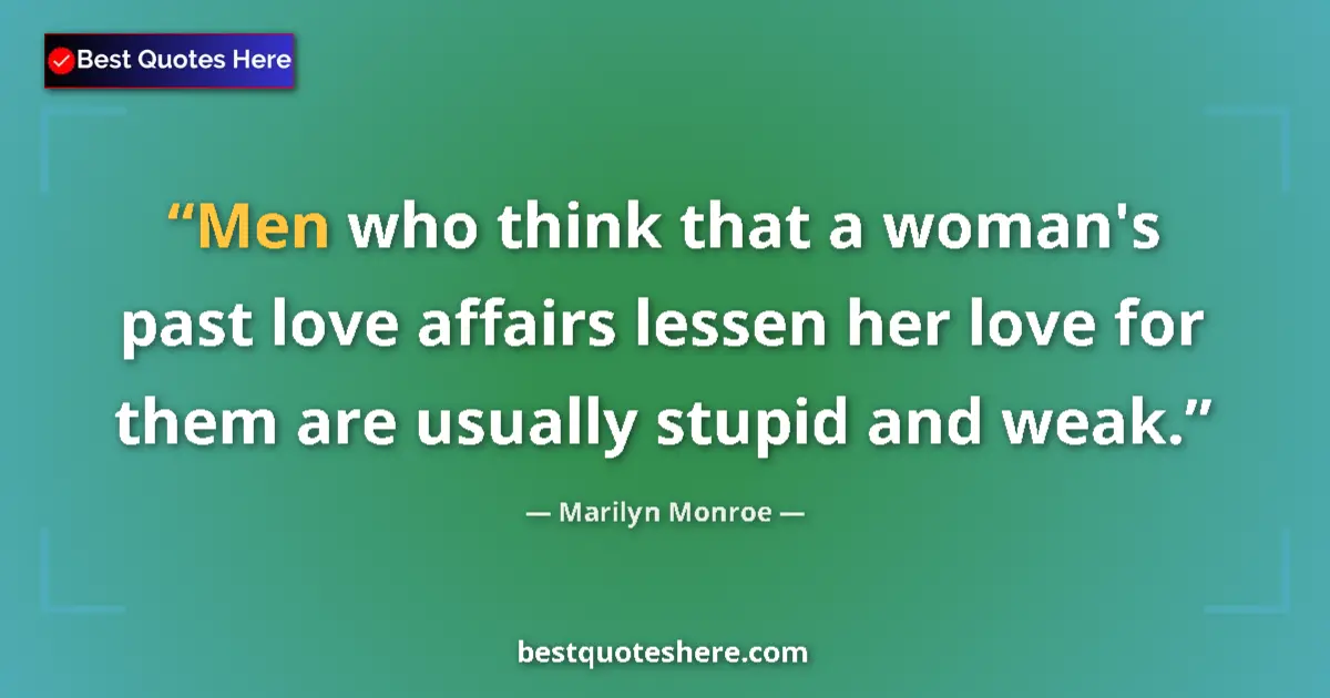 Quote by Marilyn Monroe: Men who think that a woman's past love affairs lessen her love for them are usually stupid and weak....