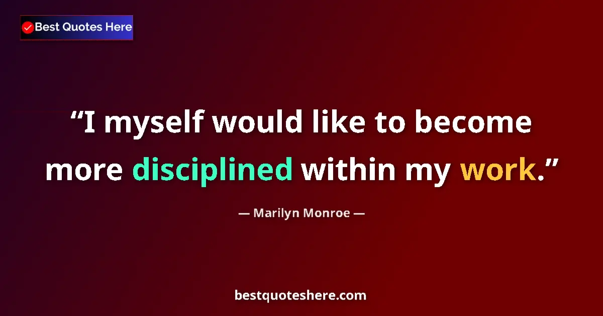 Quote by Marilyn Monroe: I myself would like to become more disciplined within my work....