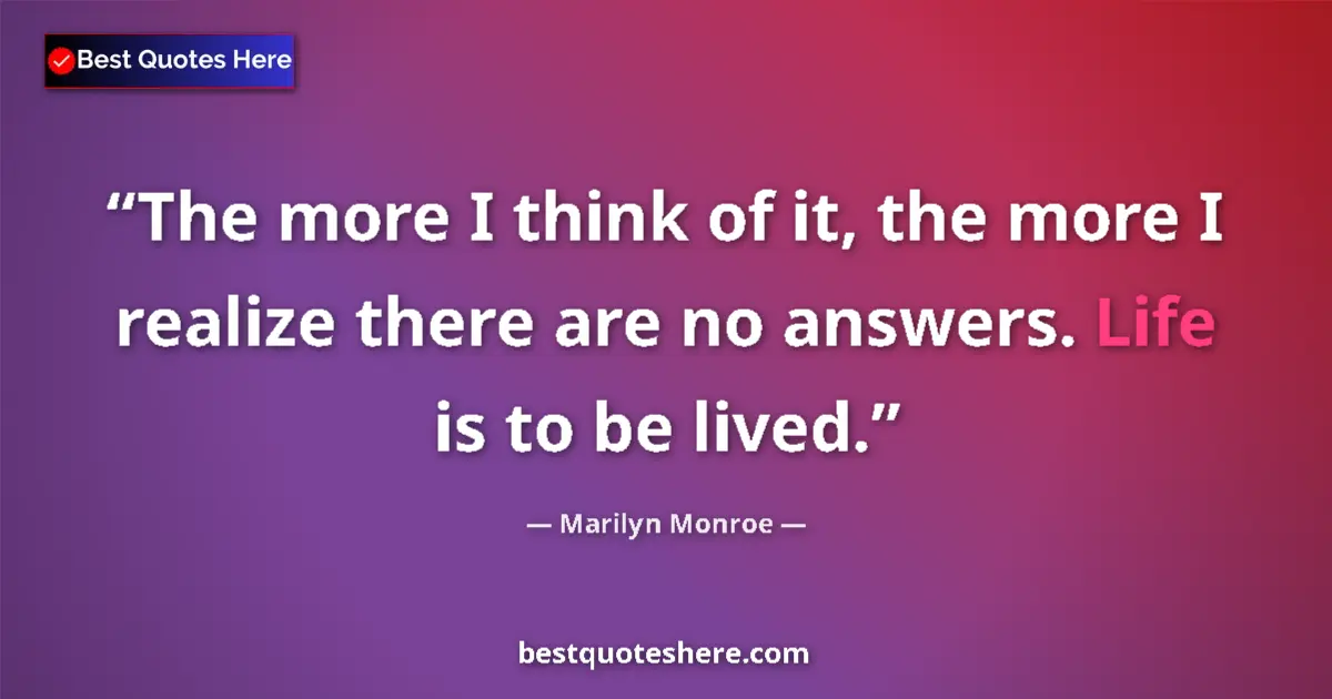 Quote by Marilyn Monroe: The more I think of it, the more I realize there are no answers. Life is to be lived....