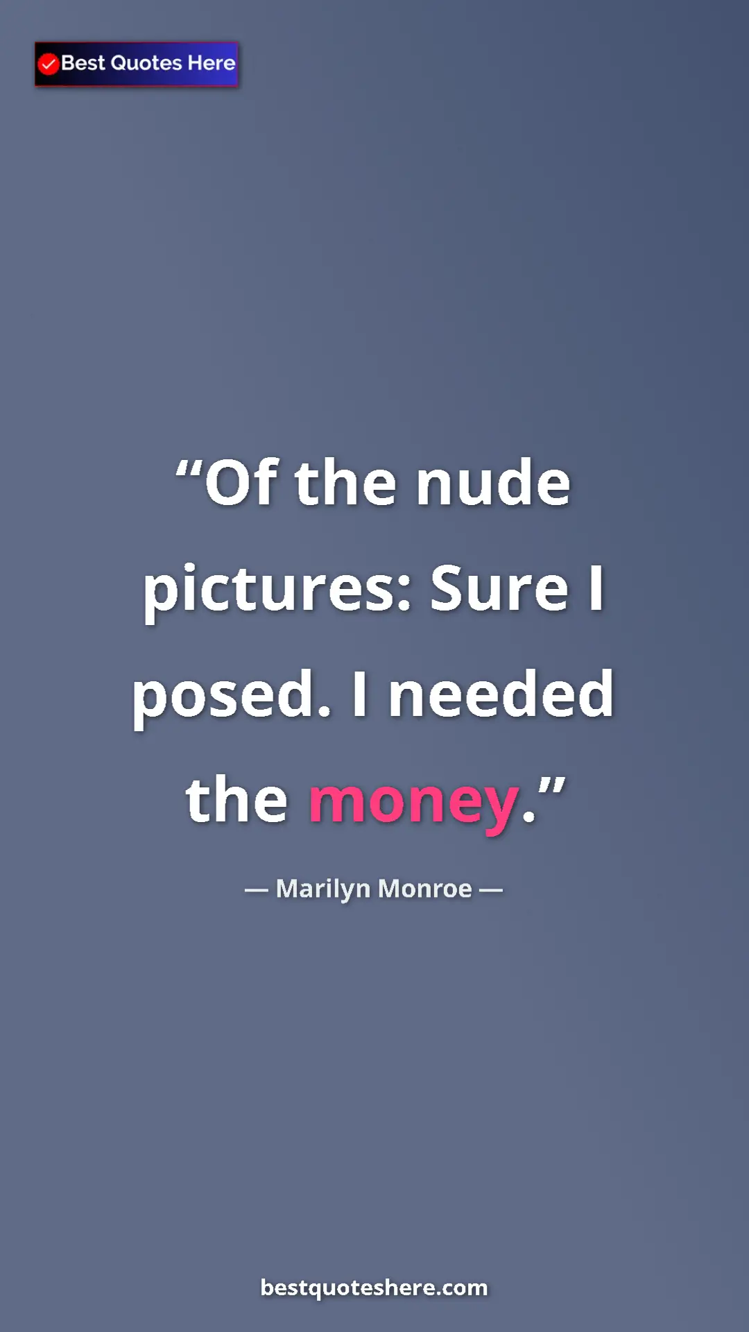 Pinterest quote poster by Marilyn Monroe: "Of the nude pictures: Sure I posed. I needed the money."