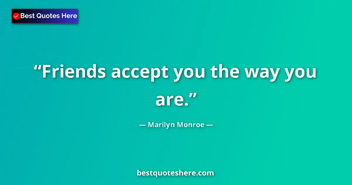 Quote by Marilyn Monroe: Friends accept you the way you are.
