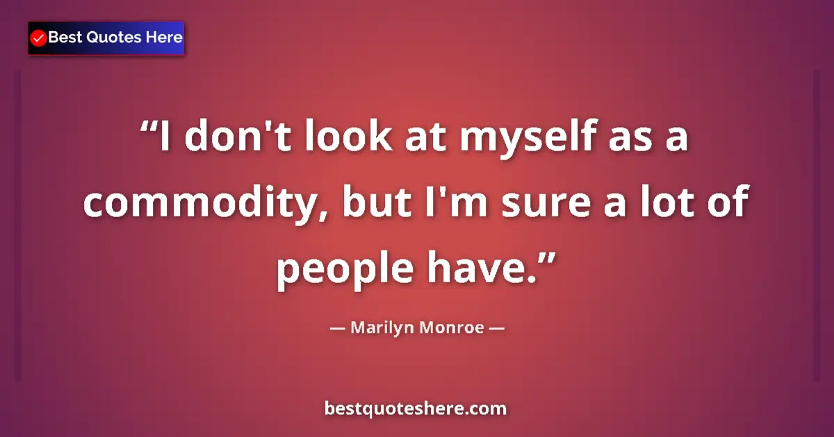 Quote by Marilyn Monroe: I don't look at myself as a commodity, but I'm sure a lot of people have....