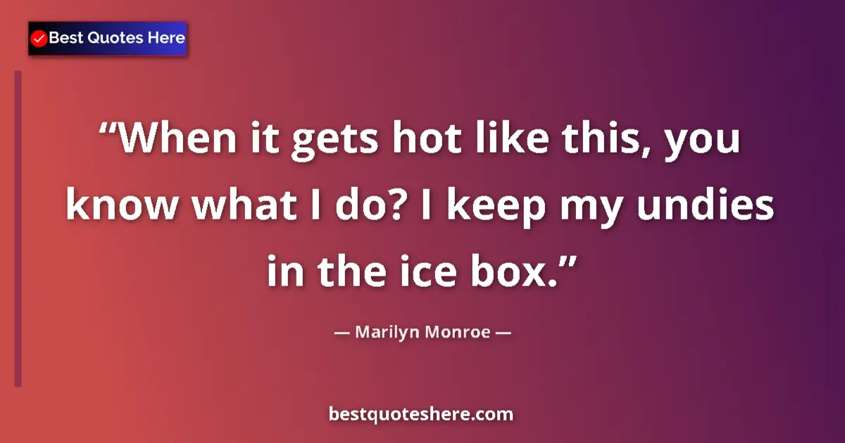 Quote by Marilyn Monroe: When it gets hot like this, you know what I do? I 
