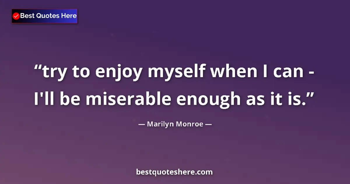 Marilyn Monroe quote: "try to enjoy myself when I can - I'll be miserable enough..."