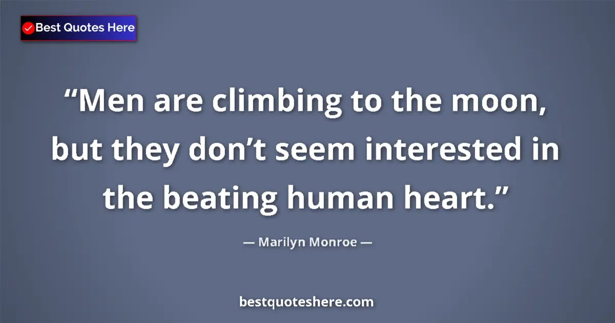 Quote by Marilyn Monroe: Men are climbing to the moon, but they don’t seem interested in the beating human heart....