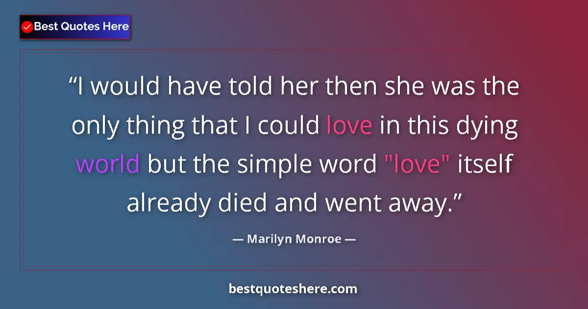 Quote by Marilyn Monroe: I would have told her then she was the only thing that I could love in this dying world but the simp...