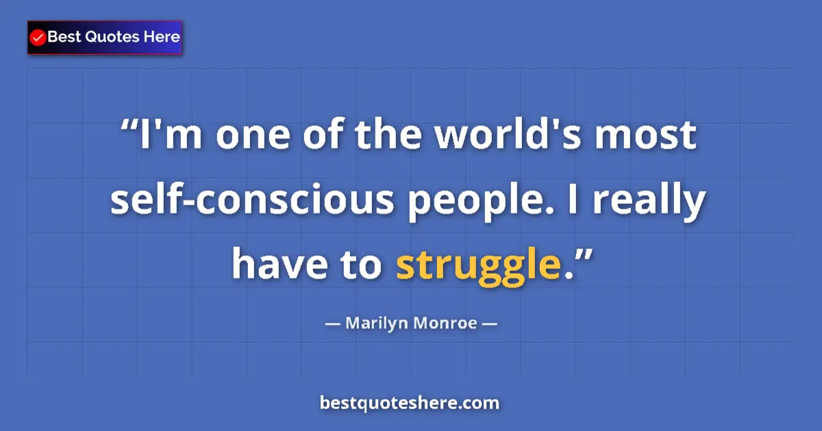 Quote by Marilyn Monroe: I'm one of the world's most self-conscious people. I really have to struggle....