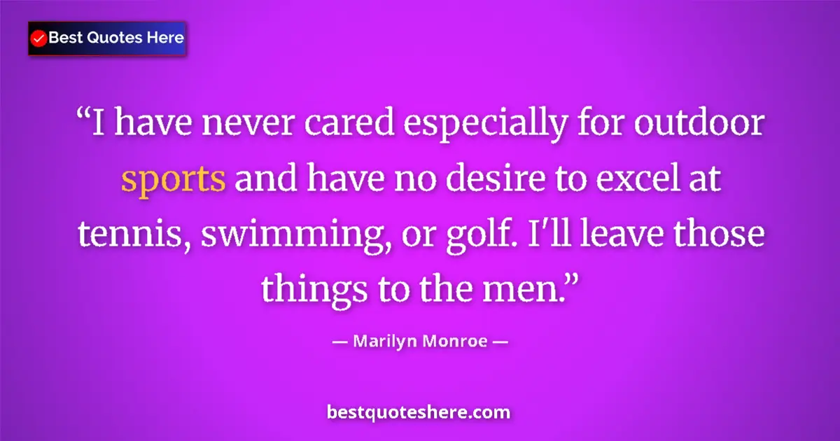 Quote by Marilyn Monroe: I have never cared especially for outdoor sports and have no desire to excel at tennis, swimming, or...