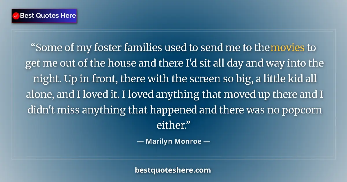 Quote by Marilyn Monroe: Some of my foster families used to send me to the movies to get me out of the house and there I'd si...