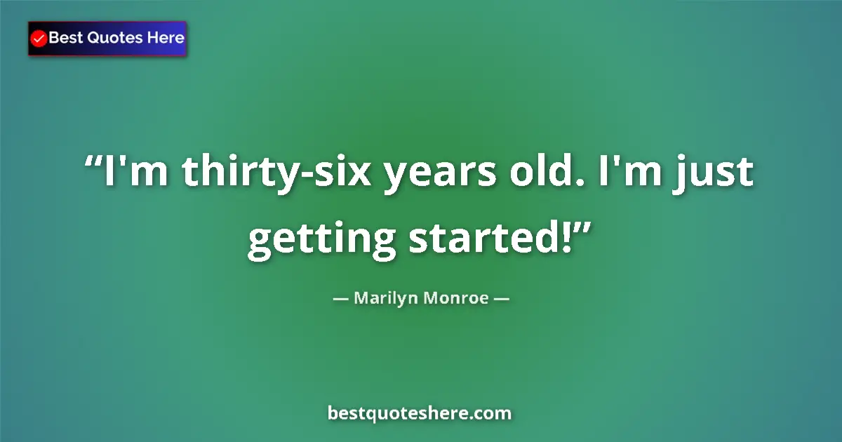 Quote by Marilyn Monroe: I'm thirty-six years old. I'm just getting started
