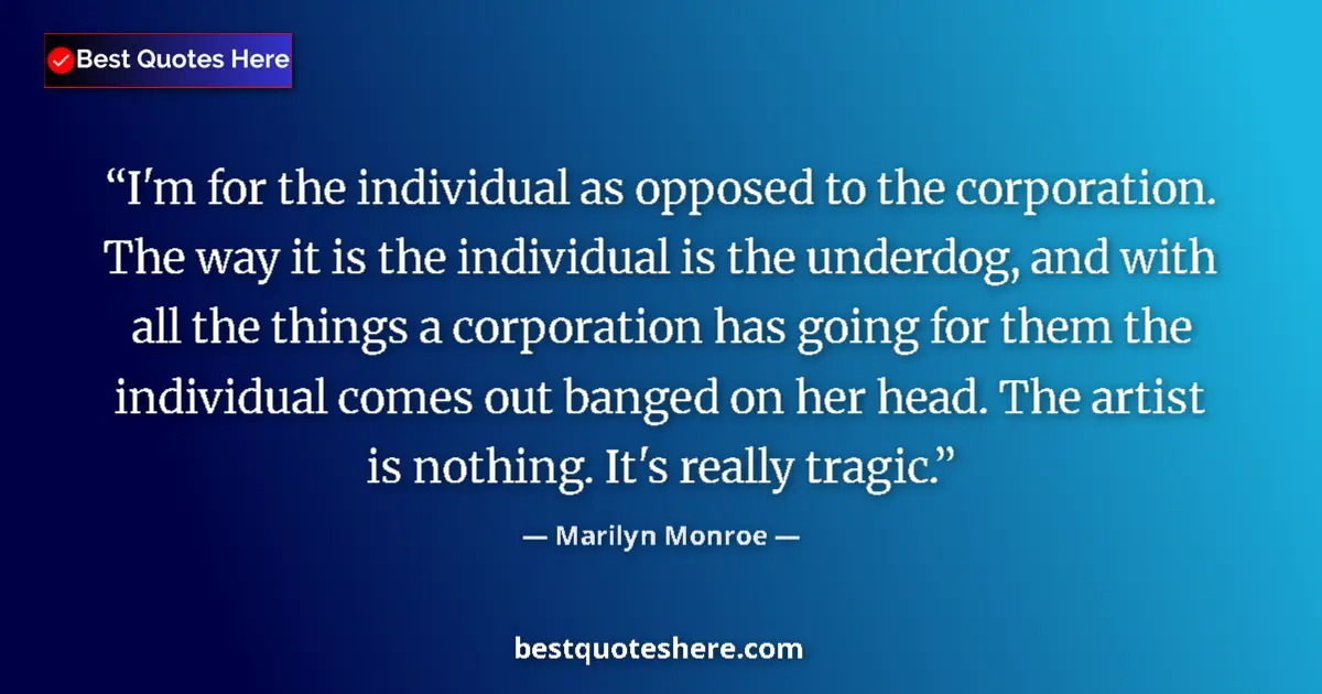 Quote by Marilyn Monroe: I'm for the individual as opposed to the corporation. The way it is the individual is the underdog, ...