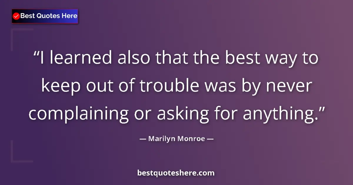 Image for the quote by Marilyn Monroe: I learned also that the best way to keep out of trouble was by never complaining or asking for anyth...