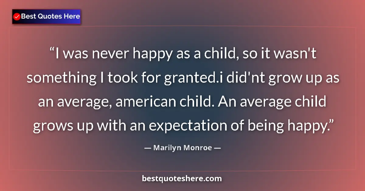 Quote by Marilyn Monroe: I was never happy as a child, so it wasn't something I took for granted.i did'nt grow up as an avera...