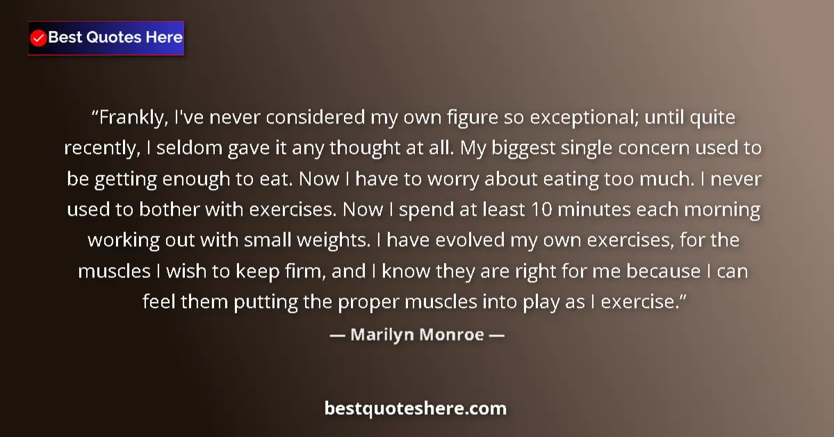 Quote by Marilyn Monroe: Frankly, I've never considered my own figure so exceptional; until quite recently, I seldom gave it ...