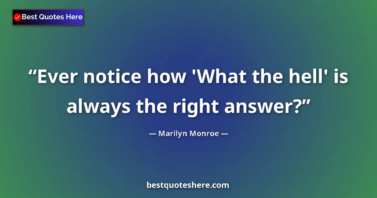 Quote by Marilyn Monroe: Ever notice how 'What the hell' is always the right answer?...